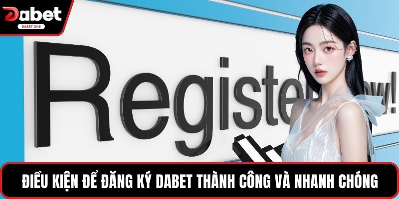 Điều kiện để đăng ký Dabet thành công và nhanh chóng