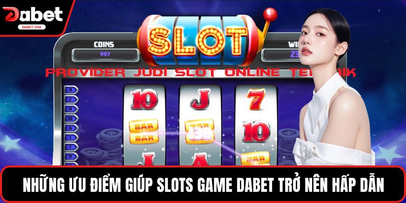 Những ưu điểm giúp slots game Dabet trở nên hấp dẫn