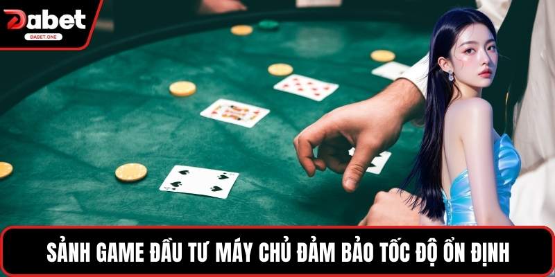 Sảnh game đầu tư máy chủ đảm bảo tốc độ ổn định